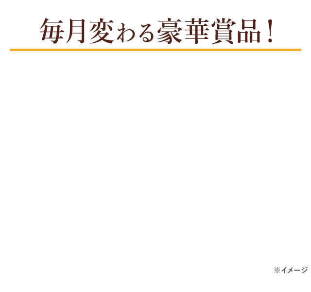 毎月変わる豪華賞品
